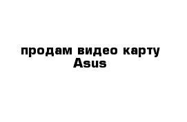 продам видео карту Asus